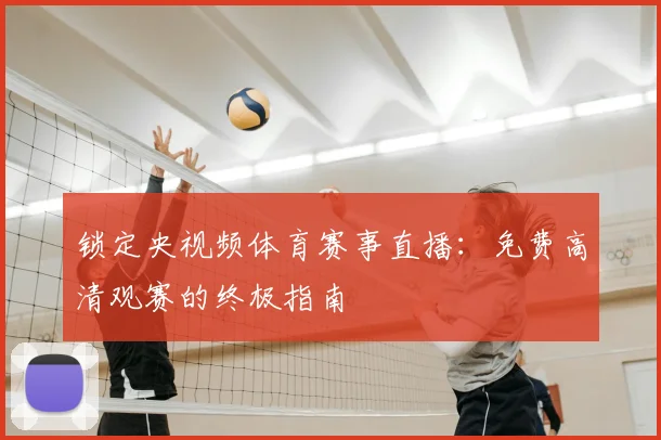 锁定央视频体育赛事直播：免费高清观赛的终极指南