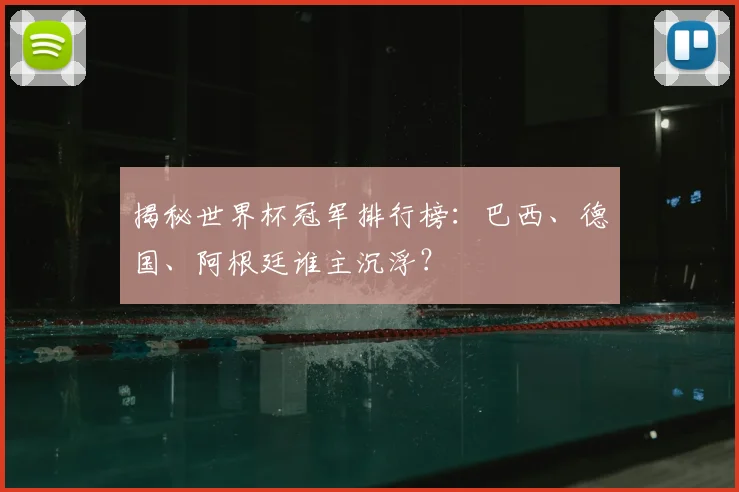 揭秘世界杯冠军排行榜：巴西、德国、阿根廷谁主沉浮？