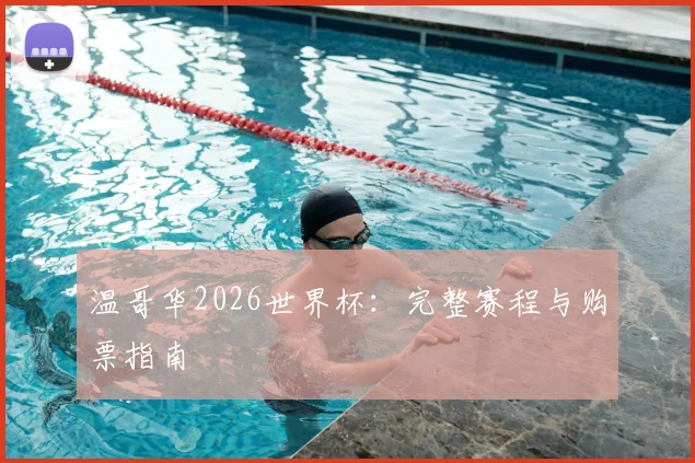 温哥华2026世界杯：完整赛程与购票指南